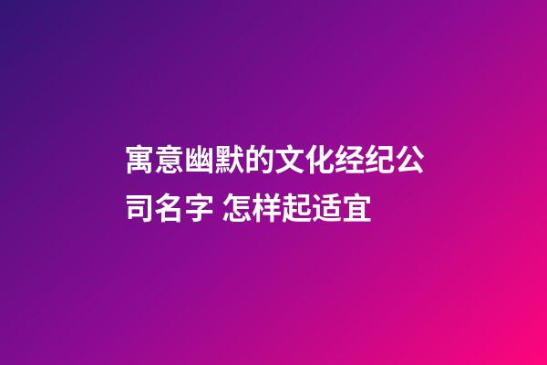 寓意幽默的文化经纪公司名字 怎样起适宜-第1张-公司起名-玄机派